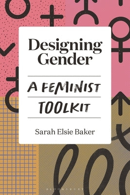 Designing Gender: A Feminist Toolkit by Baker, Sarah Elsie