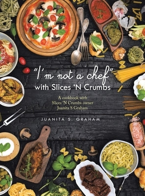 "I'm not a chef" with Slices 'N Crumbs: A cookbook with Slices 'N Crumbs owner Juanita S Graham by Graham, Juanita S.