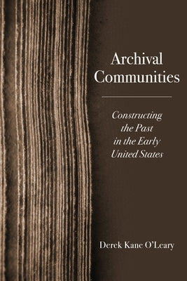 Archival Communities: Constructing the Past in the Early United States by O'Leary, Derek Kane