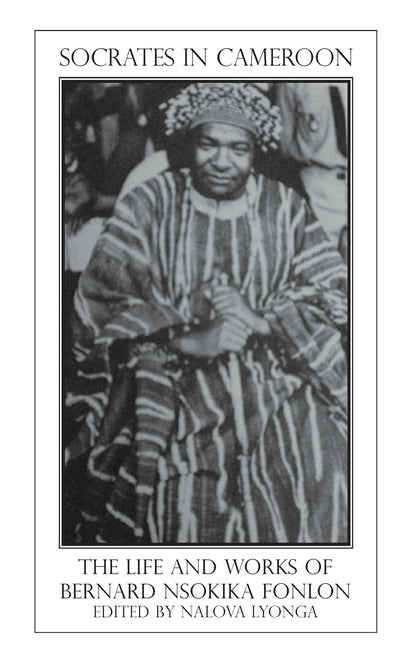 Socrates in Cameroon. the Life and Works of Bernard Nsokika Fonlon by Lyonga, Nalova