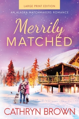 Merrily Matched: Large Print - An Alaska Matchmakers Romance Book 3.5 by Brown, Cathryn