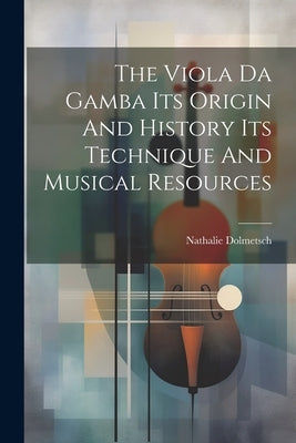 The Viola Da Gamba Its Origin And History Its Technique And Musical Resources by Dolmetsch, Nathalie