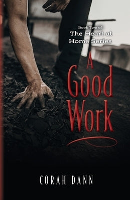 A Good Work: Book Two of The Heart at Home Series by Dann, Corah