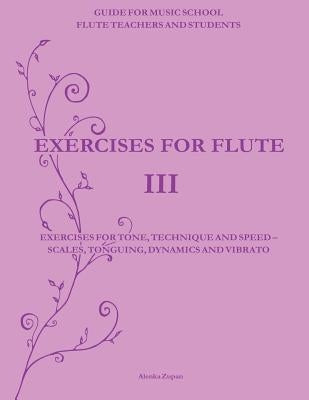 Exercises for Flute III: Exercises for tone, technique and speed - scales, tonguing, dynamics and vibrato by Zupan, Alenka