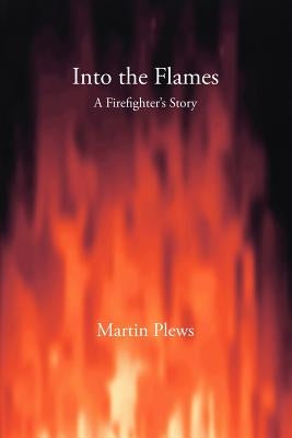 Into the Flames: A Firefighter's Story by Plews, Martin