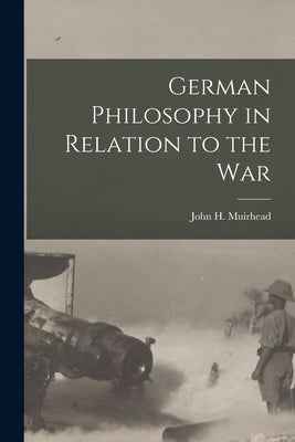 German Philosophy in Relation to the War by John H. (John Henry), Muirhead