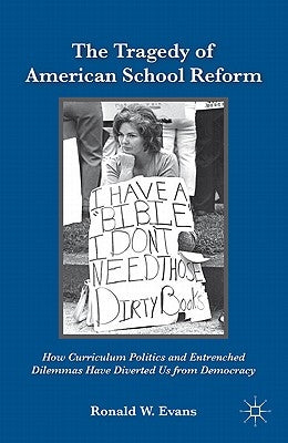 The Tragedy of American School Reform: How Curriculum Politics and Entrenched Dilemmas Have Diverted Us from Democracy by Evans, Ronald W.