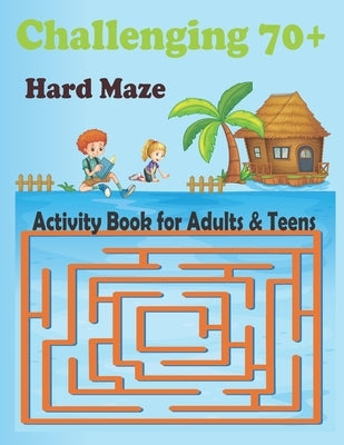 Challenging 70+ Hard Maze Activity Book for Adults & Teens: Awesome Games for Smart Boys and Girls - Activity Puzzle Book and Problem-Solving by Hasan, Anis Uddin