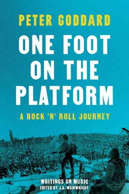 One Foot on the Platform: A Rock 'n' Roll Journey by Goddard, Peter