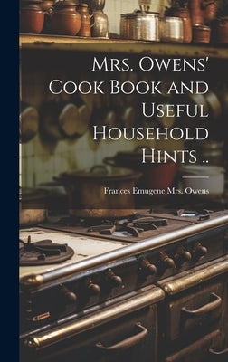 Mrs. Owens' Cook Book and Useful Household Hints .. by Owens, Frances Emugene (Johnston) Mr