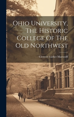 Ohio University, The Historic College Of The Old Northwest by Martzolff, Clement Luther