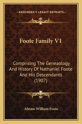 Foote Family V1: Comprising The Geneaology And History Of Nathaniel Foote And His Descendants (1907) by Foote, Abram William