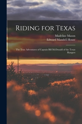 Riding for Texas: the True Adventures of Captain Bill McDonald of the Texas Rangers by Mason, Madeline 1908-