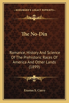 The No-Din: Romance, History And Science Of The Prehistoric Races Of America And Other Lands (1899) by Curry, Erastus S.