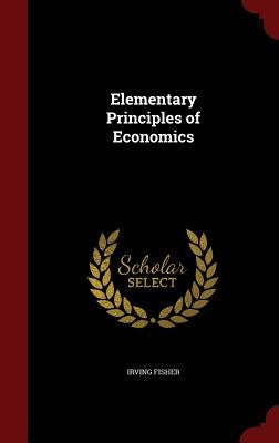 Elementary Principles of Economics by Fisher, Irving