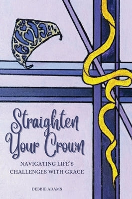 Straighten Your Crown: Navigating Life's Challenges with Grace by Adams, Debbie