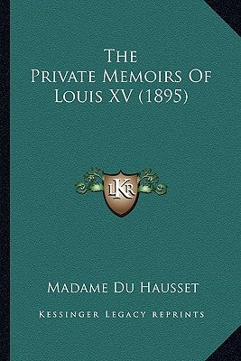 The Private Memoirs Of Louis XV (1895) by Du Hausset, Madame