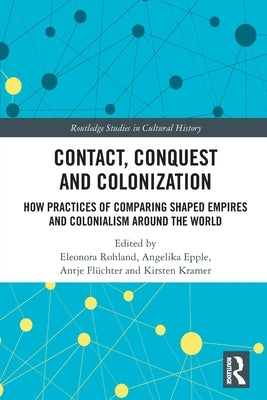 Contact, Conquest and Colonization: How Practices of Comparing Shaped Empires and Colonialism Around the World by Rohland, Eleonora