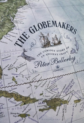 The Globemakers: The Curious Story of an Ancient Craft by Bellerby, Peter