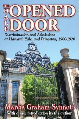 The Half-Opened Door: Discrimination and Admissions at Harvard, Yale, and Princeton, 1900-1970 by Synnott, Marcia