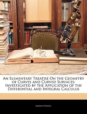 An Elementary Treatise on the Geometry of Curves and Curved Surfaces: Investigated by the Application of the Differential and Integral Calculus by Powell, Baden