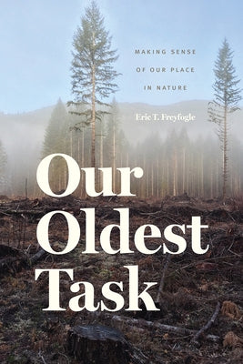 Our Oldest Task: Making Sense of Our Place in Nature by Freyfogle, Eric T.