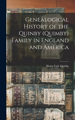 Genealogical History of the Quinby (Quimby) Family in England and America by Quinby, Henry Cole