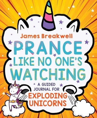 Prance Like No One's Watching: A Guided Journal for Exploding Unicorns by Breakwell, James