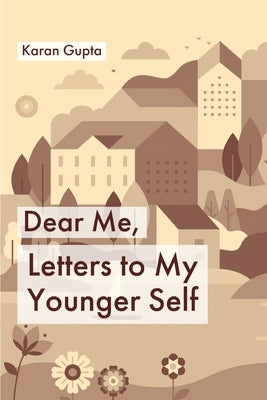 Dear Me, Letters to my younger self by Gupta, Karan