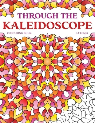 Through the Kaleidoscope Colouring Book: 50 Abstract Symmetrical Pattern Designs by Knight, L. J.