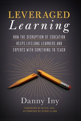 Leveraged Learning: How the Disruption of Education Helps Lifelong Learners, and Experts with Something to Teach by Iny, Danny