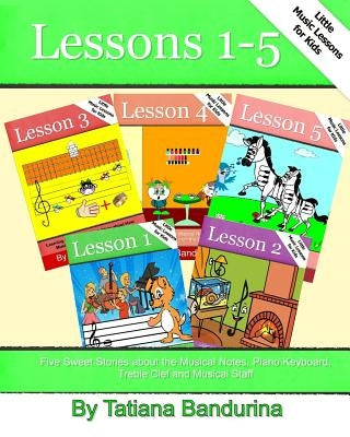 Little Music Lessons for Kids: Lessons 1-5: Five Sweet Stories about the Musical Notes, Piano Keyboard, Treble Clef and Musical Staff by Bandurina, Tatiana