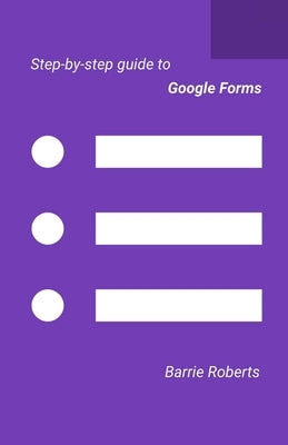 Step-by-step Guide to Google Forms by Roberts, Barrie