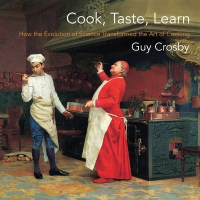 Cook, Taste, Learn: How the Evolution of Science Transformed the Art of Cooking by Crosby, Guy