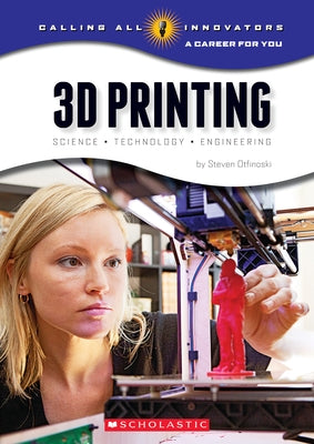 3D Printing: Science, Technology, and Engineering (Calling All Innovators: A Career for You) by Otfinoski, Steven