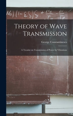 Theory of Wave Transmission; a Treatise on Transmission of Power by Vibrations by Constantinesco, George