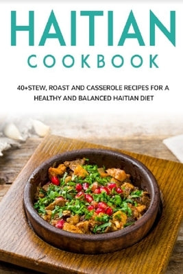 Haitian Cookbook: 40+Stew, Roast and Casserole recipes for a healthy and balanced Haitian diet by Caleb, Njoku