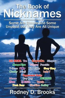 The Book of Nicknames: Some Are Simple and Some Unusual but They Are All Unique by Brooks, Rodney D.