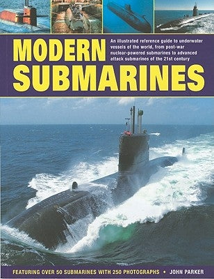 Modern Submarines: An Illustrated Reference Guide to Underwater Vessels of the World, from Post-War Nuclear-Powered Submarines to Advance by Parker, John