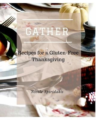 Gather: Recipes for a Gluten-Free Thanksgiving by Spiridakis, Nicole