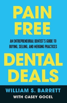 Pain Free Dental Deals: An Entrepreneurial Dentist's Guide To Buying, Selling, and Merging Practices by Barrett, William S.