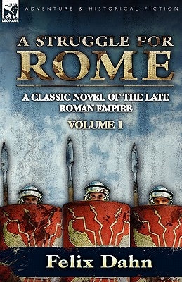 A Struggle for Rome: A Classic Novel of the Late Roman Empire-Volume 1 by Dahn, Felix