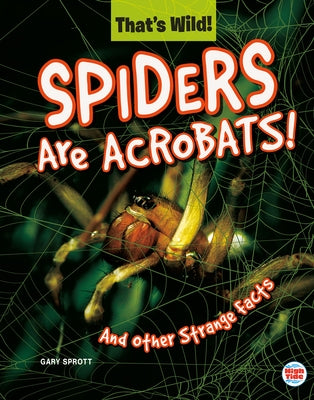 Spiders Are Acrobats! and Other Strange Facts by Sprott, Gary