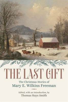 Last Gift: The Christmas Stories of Mary E. Wilkins Freeman by Smith, Thomas Ruys