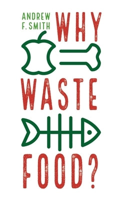 Why Waste Food? by Smith, Andrew F.