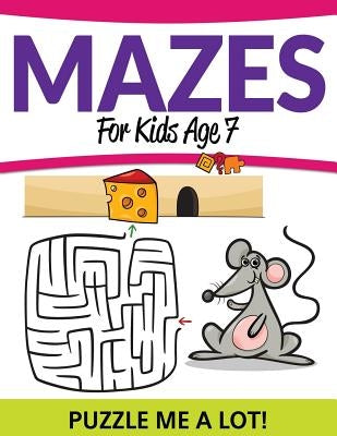 Mazes For Kids Age 7: Puzzle Me a Lot! by Speedy Publishing LLC