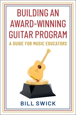 Building an Award-Winning Guitar Program: A Guide for Music Educators by Swick, Bill