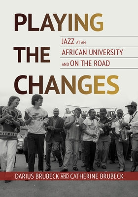 Playing the Changes: Jazz at an African University and on the Road by Brubeck, Darius