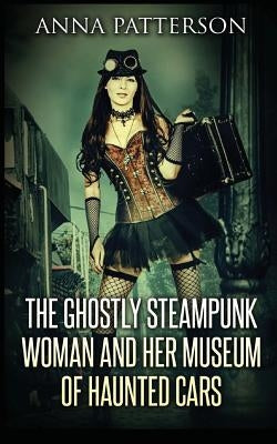 The Ghostly Steampunk Woman and her Museum of Haunted Cars by Patterson, Anna