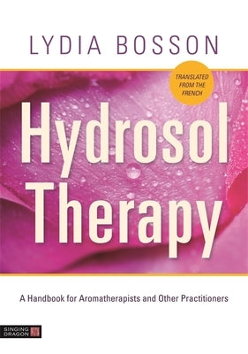 Hydrosol Therapy: A Handbook for Aromatherapists and Other Practitioners by Bosson, Lydia